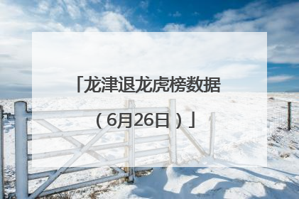 龙津退龙虎榜数据（6月26日）