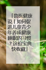 鲁医健康说丨如何促进儿童青少年养成健康睡眠的习惯？这份宝典快收藏