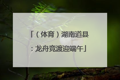 （体育）湖南道县：龙舟竞渡迎端午