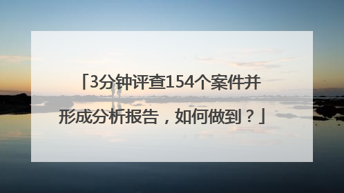 3分钟评查154个案件并形成分析报告，如何做到？