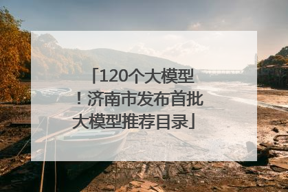 120个大模型！济南市发布首批大模型推荐目录
