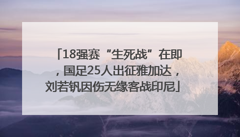 18强赛“生死战”在即，国足25人出征雅加达，刘若钒因伤无缘客战印尼