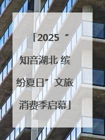2025“知音湖北 缤纷夏日”文旅消费季启幕