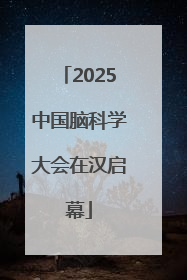 2025中国脑科学大会在汉启幕