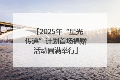 2025年“星光传递”计划首场捐赠活动圆满举行