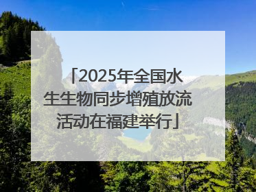 2025年全国水生生物同步增殖放流活动在福建举行
