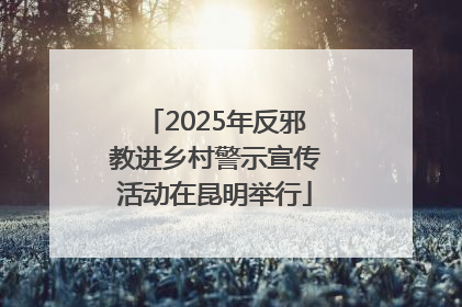 2025年反邪教进乡村警示宣传活动在昆明举行