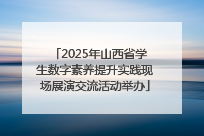 2025年山西省学生数字素养提升实践现场展演交流活动举办