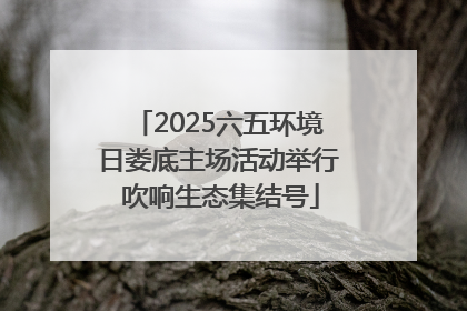 2025六五环境日娄底主场活动举行 吹响生态集结号