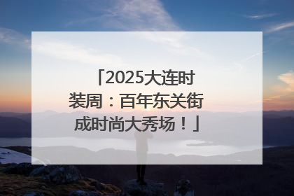 2025大连时装周：百年东关街成时尚大秀场！