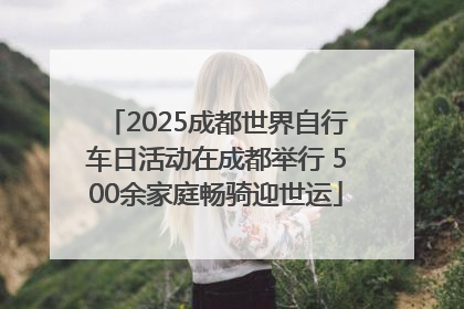 2025成都世界自行车日活动在成都举行 500余家庭畅骑迎世运