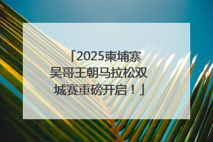 2025柬埔寨吴哥王朝马拉松双城赛重磅开启！