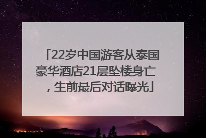 22岁中国游客从泰国豪华酒店21层坠楼身亡，生前最后对话曝光