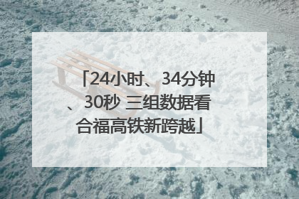 24小时、34分钟、30秒 三组数据看合福高铁新跨越