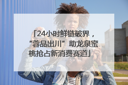 24小时鲜链破界，“蓉品出川”助龙泉蜜桃抢占新消费赛道