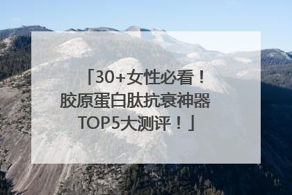 30+女性必看！胶原蛋白肽抗衰神器TOP5大测评！