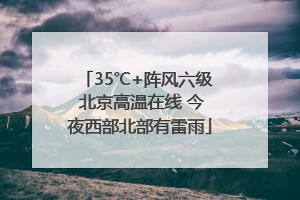 35℃+阵风六级 北京高温在线 今夜西部北部有雷雨