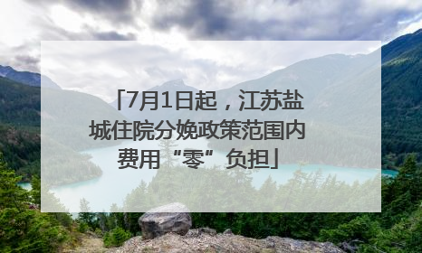 7月1日起，江苏盐城住院分娩政策范围内费用“零”负担