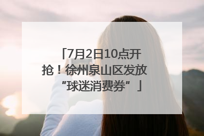 7月2日10点开抢！徐州泉山区发放“球迷消费券”