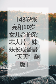 43岁张亮和10岁女儿合拍杂志大片，妹妹长成哥哥“天天”翻版