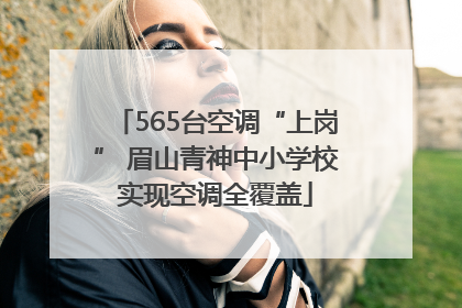 565台空调“上岗” 眉山青神中小学校实现空调全覆盖