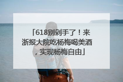 618别剁手了！来浙报大院吃杨梅喝美酒，实现杨梅自由