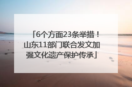 6个方面23条举措！山东11部门联合发文加强文化遗产保护传承
