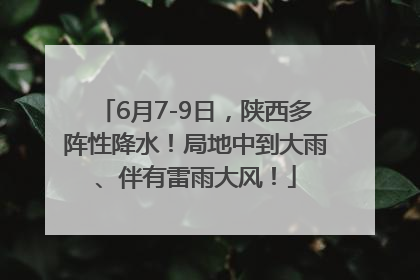 6月7-9日，陕西多阵性降水！局地中到大雨、伴有雷雨大风！