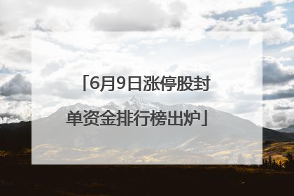 6月9日涨停股封单资金排行榜出炉