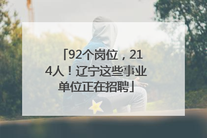 92个岗位，214人！辽宁这些事业单位正在招聘