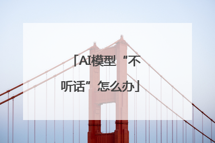 AI模型“不听话”怎么办