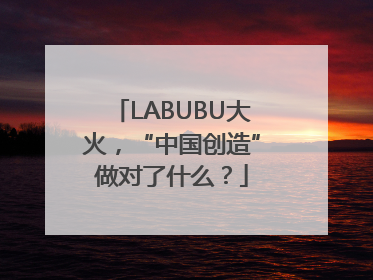 LABUBU大火，“中国创造”做对了什么？