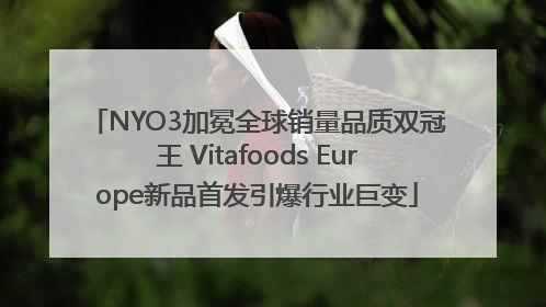 NYO3加冕全球销量品质双冠王 Vitafoods Europe新品首发引爆行业巨变