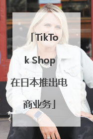 TikTok Shop在日本推出电商业务